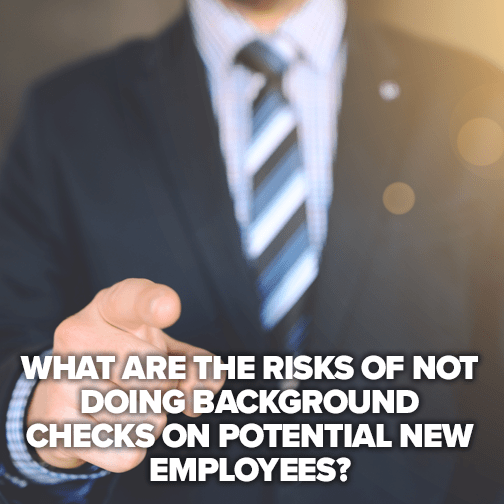 What are the risks of not doing background checks on potential new employees?